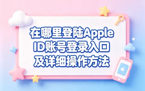 在哪里登陆apple id账号登录入口及详细操作方法