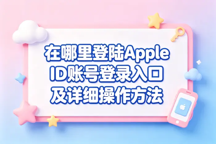 在哪里登陆apple id账号登录入口及详细操作方法