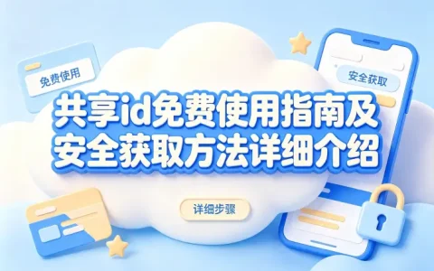 共享id免费使用指南及安全获取方法详细介绍