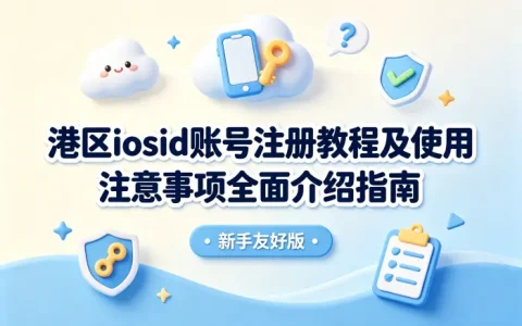 港区iosid账号注册教程及使用注意事项全面介绍指南
