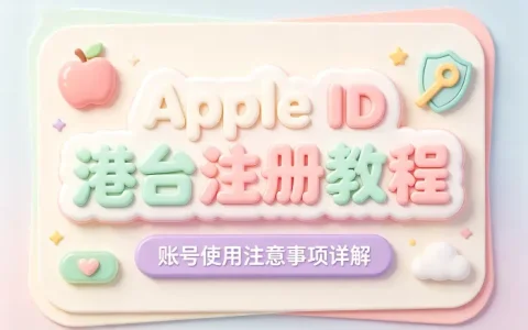 apple id港台注册教程及账号使用注意事项详解与安全管理