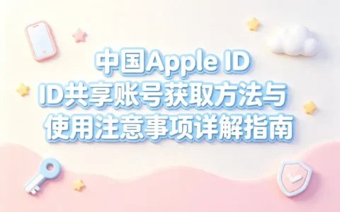 中国apple id共享账号获取方法与使用注意事项详解指南