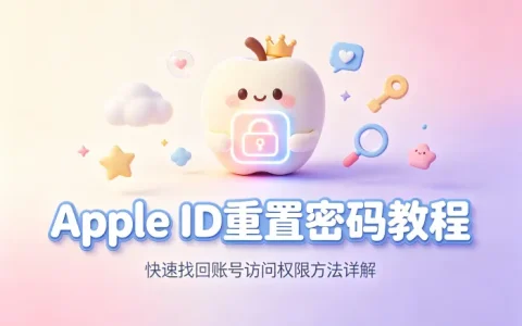 apple id重置密码教程快速找回账号访问权限方法详解