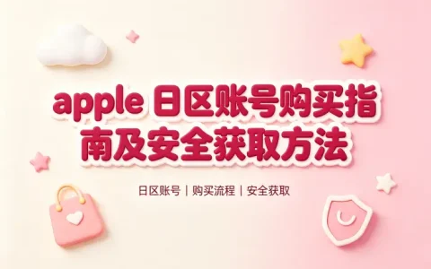 apple 日区账号购买指南及安全获取方法