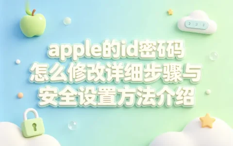 apple的id密码怎么修改详细步骤与安全设置方法介绍