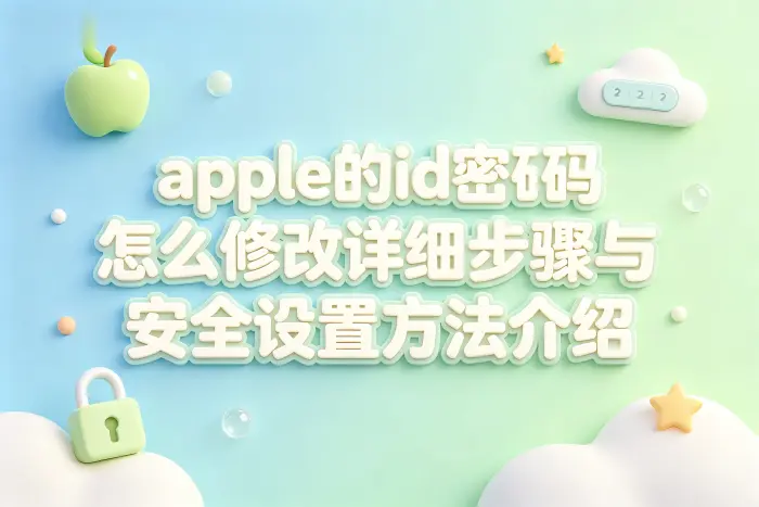 apple的id密码怎么修改详细步骤与安全设置方法介绍