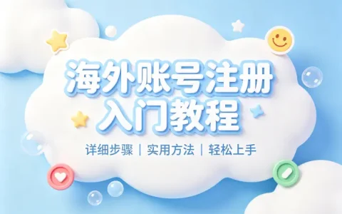 注册外国账号详细教程与实用方法指南轻松入门