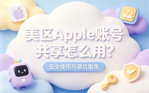 美区apple账号共享怎么用？安全使用与避坑指南
