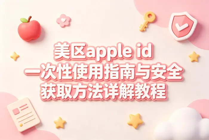 美区apple id一次性使用指南与安全获取方法详解教程