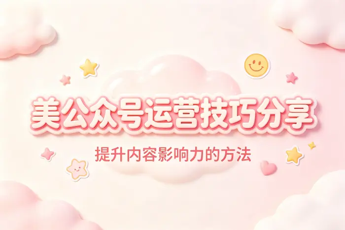 美公众号运营技巧分享提升内容影响力的方法