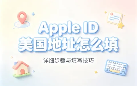apple id美国地址怎么填详细步骤与填写技巧