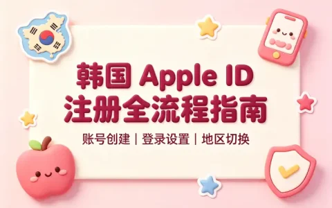 韩国 apple store账号注册使用全流程指南避坑技巧与常见问题解答