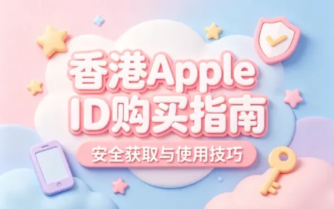 香港apple id购买指南安全获取与使用技巧