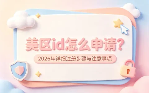 美区id怎么申请？2026年详细注册步骤与注意事项