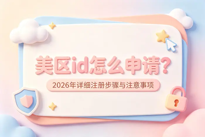 美区id怎么申请?2026年详细注册步骤与注意事项