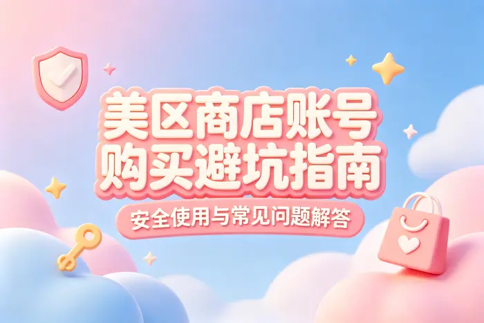 美区商店账号购买避坑指南:安全使用与常见问题解答