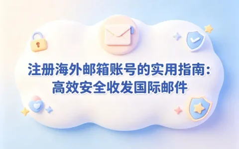 注册国外邮箱账号的实用指南：高效安全收发国际邮件