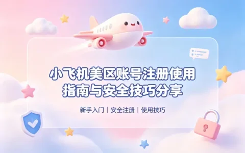 小飞机美区账号注册使用指南与安全技巧分享