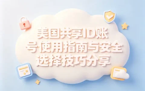 美国共享id账号使用指南与安全选择技巧分享
