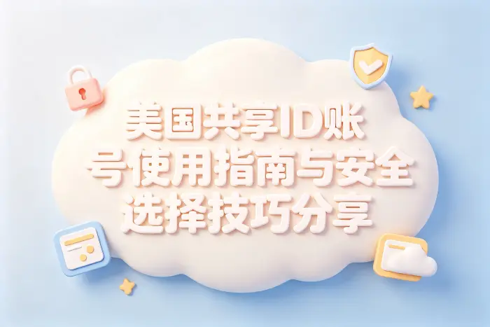 美国共享id账号使用指南与安全选择技巧分享