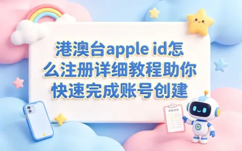 港澳台apple id怎么注册详细教程助你快速完成账号创建