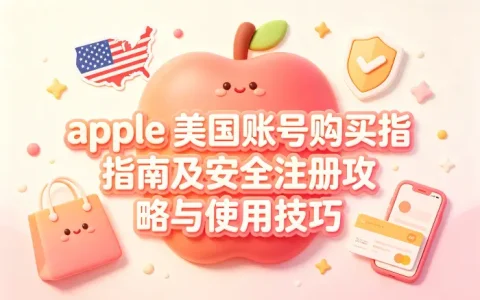 apple 美国账号购买指南及安全注册攻略与使用技巧