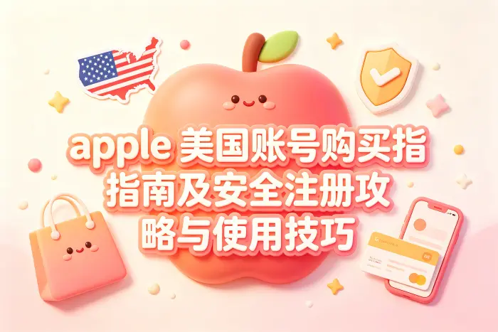apple 美国账号购买指南及安全注册攻略与使用技巧