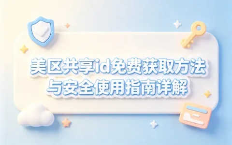 美区共享id免费获取方法与安全使用指南详解