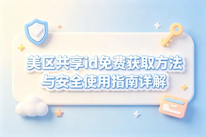 美区共享id免费获取方法与安全使用指南详解