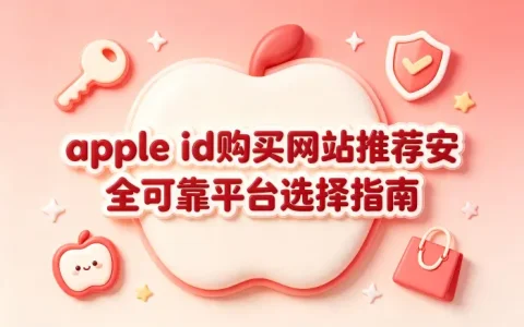 apple id购买网站推荐安全可靠平台选择指南