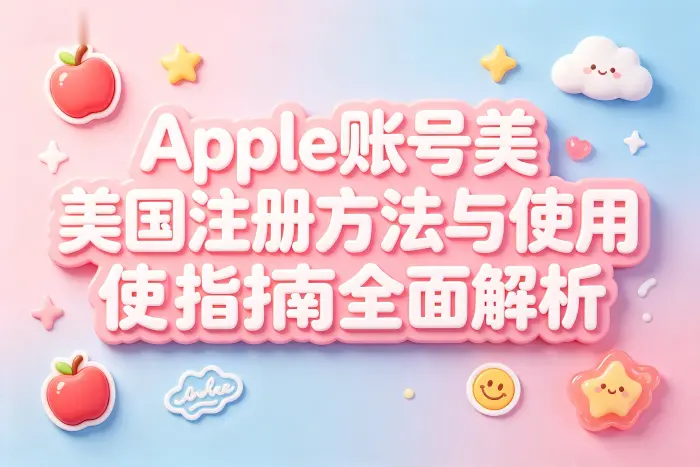 apple账号美国注册方法与使用指南全面解析