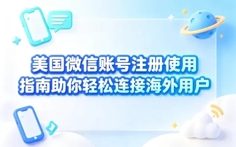 美国微信账号注册使用指南助你轻松连接海外用户