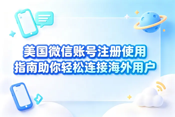 美国微信账号注册使用指南助你轻松连接海外用户