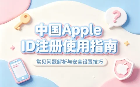 apple app中国id注册使用指南及常见问题解析与安全设置技巧