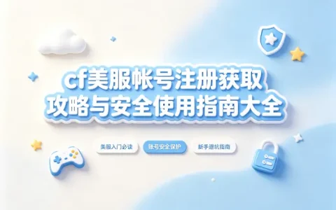 cf美服帐号注册获取攻略与安全使用指南大全