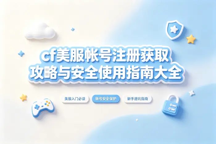 cf美服帐号注册获取攻略与安全使用指南大全