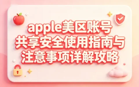 apple美区账号共享安全使用指南与注意事项详解攻略