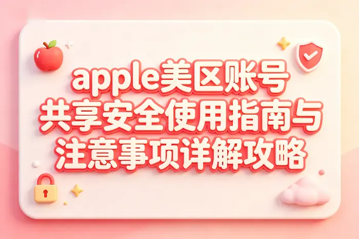 apple美区账号共享安全使用指南与注意事项详解攻略