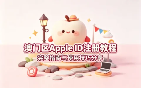apple 澳门区id注册教程与使用技巧分享完整指南大全