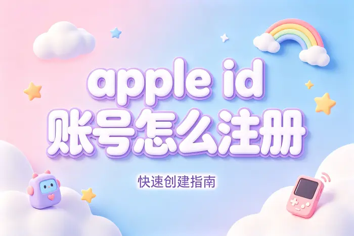 apple id 账号怎么注册快速创建指南