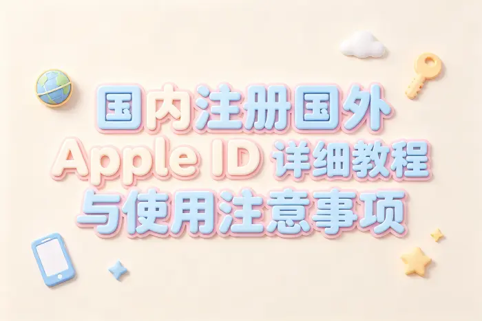 apple id 国内注册国外详细教程与使用注意事项