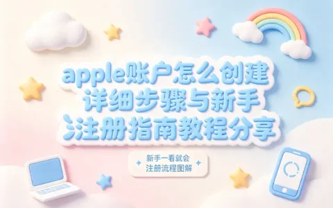 apple账户怎么创建详细步骤与新手注册指南教程分享