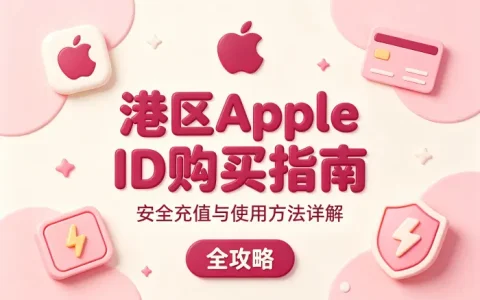 apple id港区购买指南安全充值与使用方法详解全攻略
