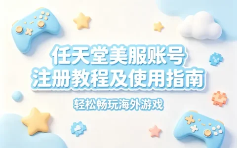 任天堂美服账号注册教程及使用指南轻松畅玩海外游戏