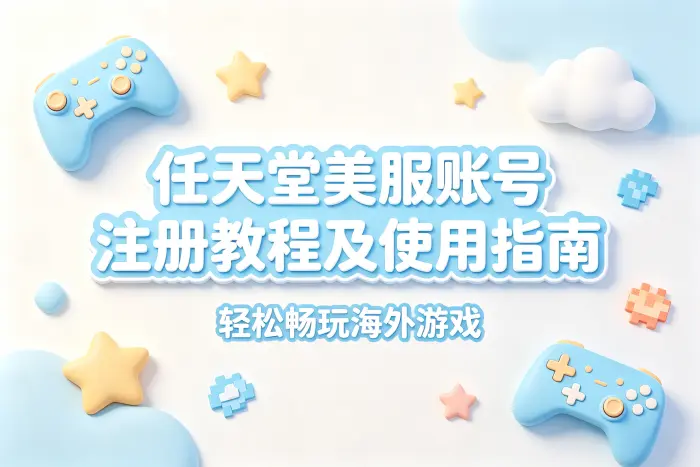 任天堂美服账号注册教程及使用指南轻松畅玩海外游戏