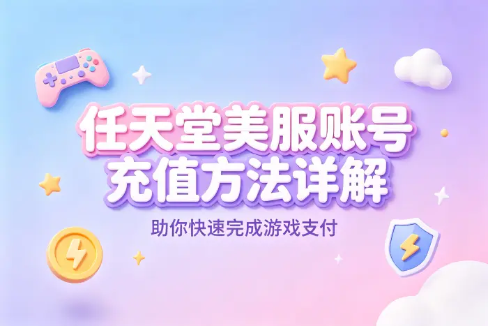 任天堂美服账号充值方法详解助你快速完成游戏支付
