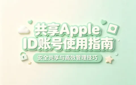 共享appleid账号使用指南安全共享与高效管理技巧