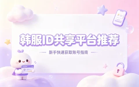 韩服id共享平台推荐新手快速获取账号指南