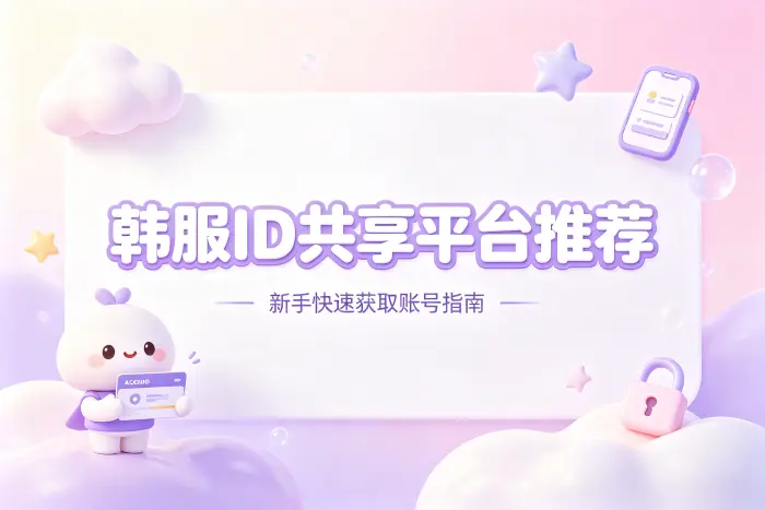韩服id共享平台推荐新手快速获取账号指南