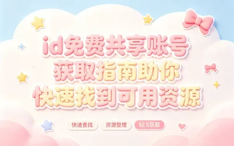 id免费共享账号获取指南助你快速找到可用资源